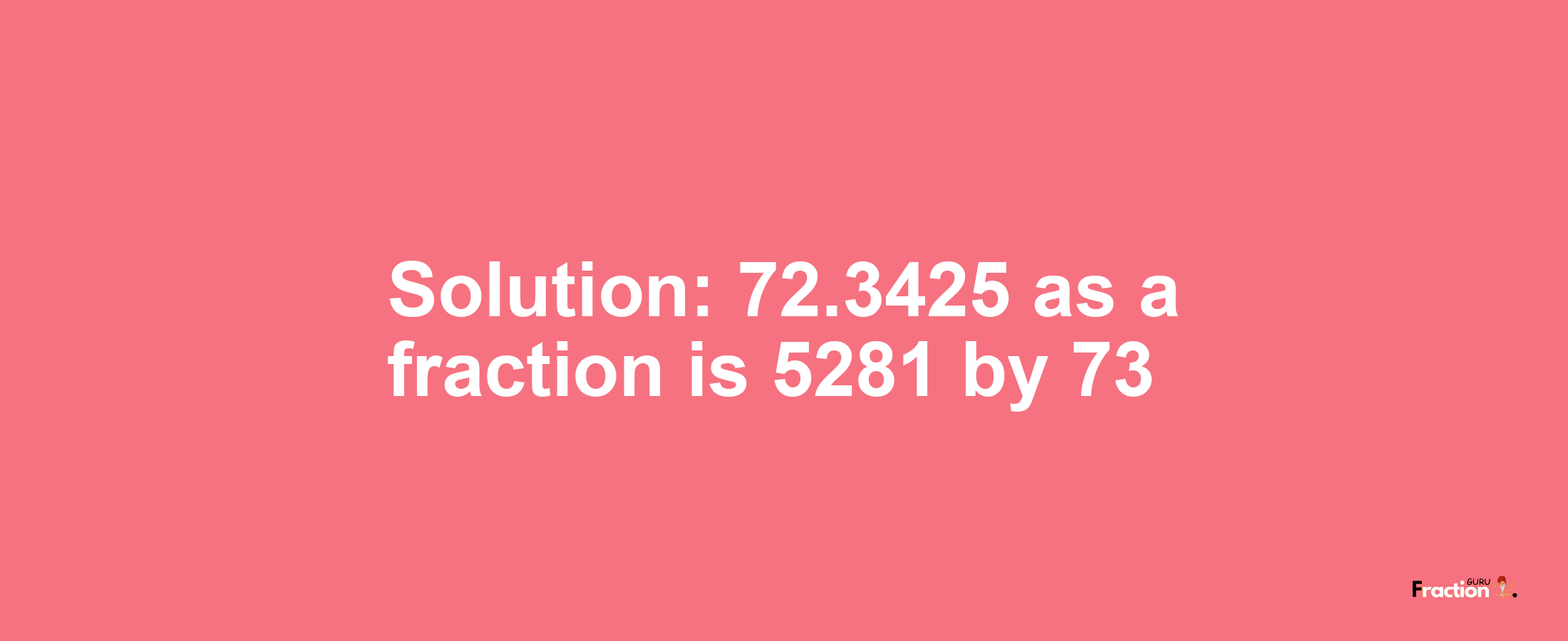 Solution:72.3425 as a fraction is 5281/73